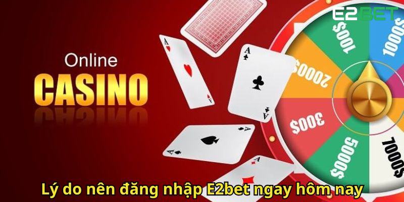 Ly do nen dang nhap E2bet ngay hom nay