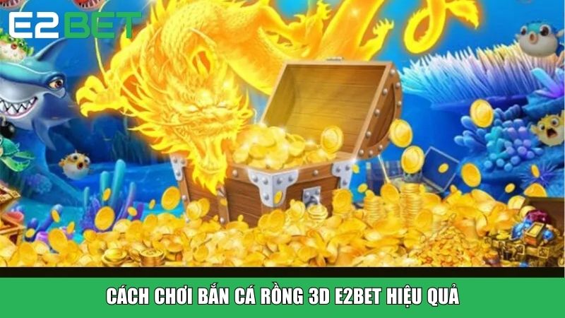 Cách chơi Bắn Cá Rồng 3D E2BET hiệu quả