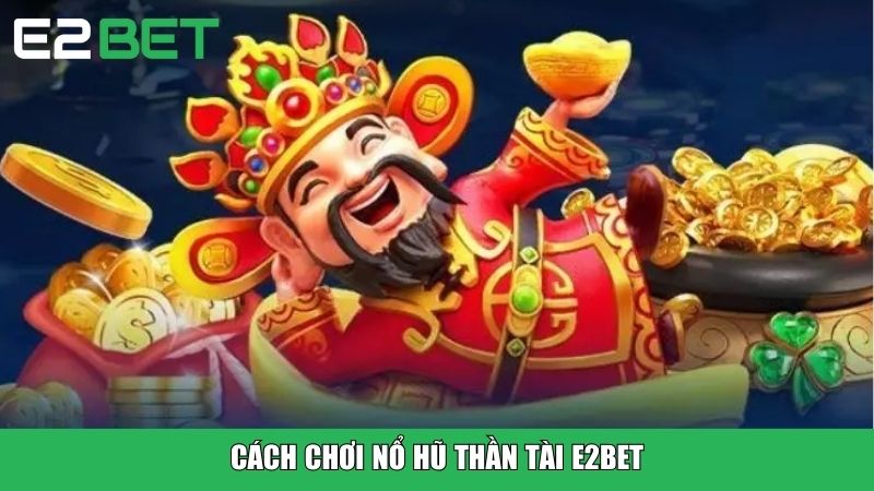 Cách chơi Nổ Hũ Thần Tài E2BET