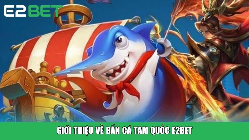 Giới thiệu về Bắn Cá Tam Quốc E2BET