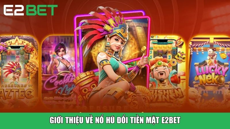 Giới thiệu về nổ hũ đổi tiền mặt E2BET