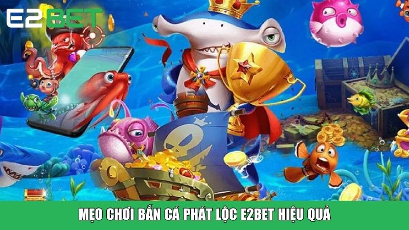 Mẹo chơi Bắn Cá Phát Lộc E2BET hiệu quả