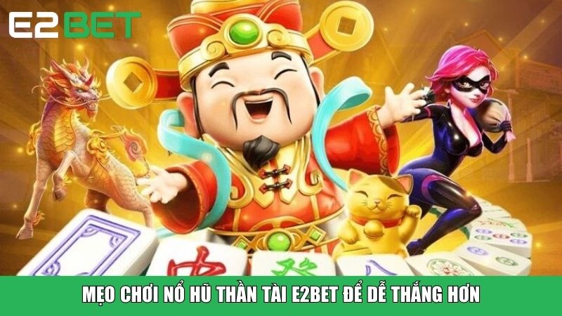 Mẹo chơi Nổ Hũ Thần Tài E2BET để dễ thắng hơn